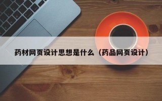 弥勒药材网页设计思想是什么（药品网页设计）